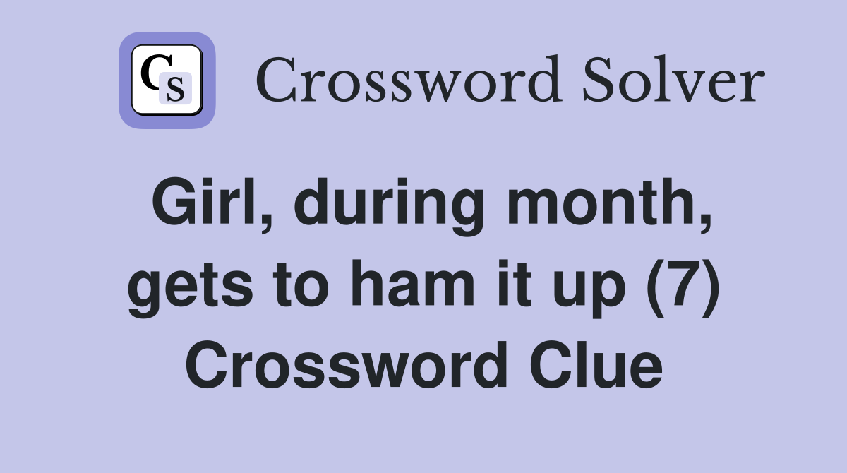 Girl, during month, gets to ham it up (7) Crossword Clue