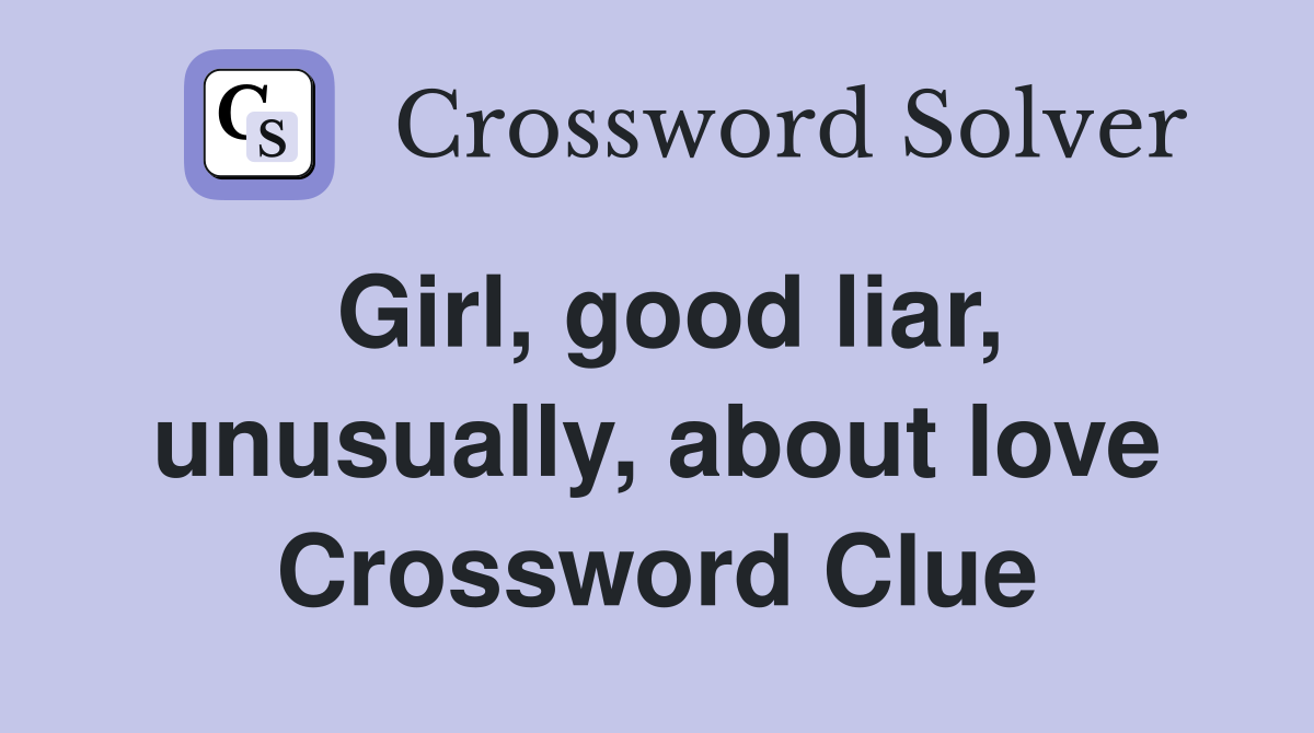 Girl, good liar, unusually, about love Crossword Clue