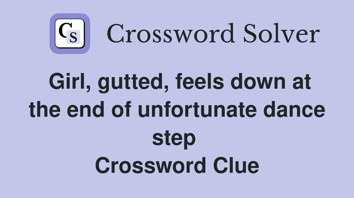 Girl, gutted, feels down at the end of unfortunate dance step  Crossword Clue