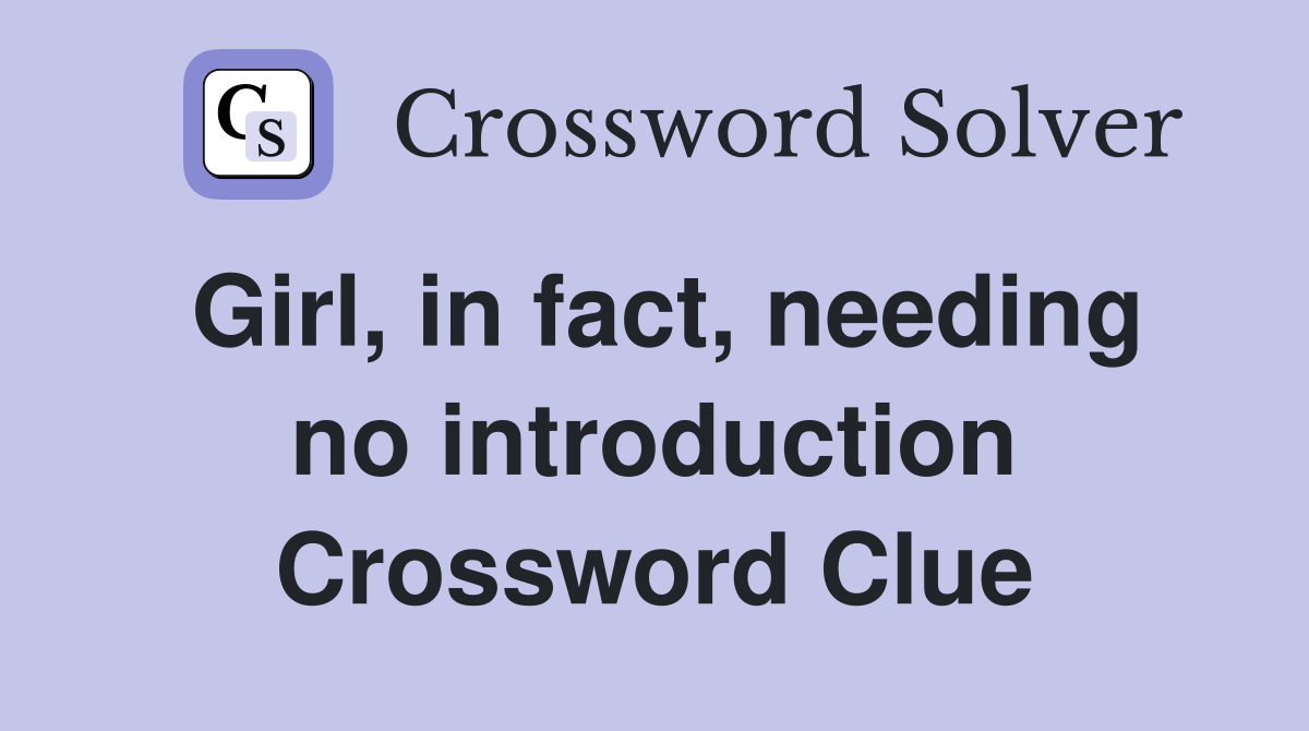 Girl, in fact, needing no introduction Crossword Clue