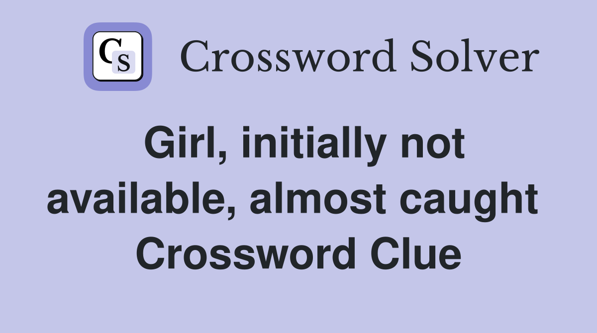 Girl, initially not available, almost caught  Crossword Clue