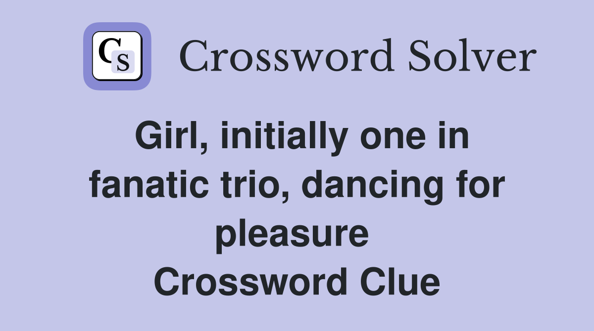 Girl, initially one in fanatic trio, dancing for pleasure  Crossword Clue