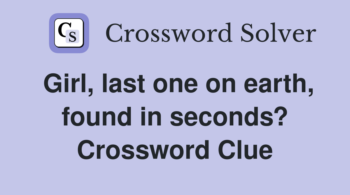 Girl, last one on earth, found in seconds? Crossword Clue