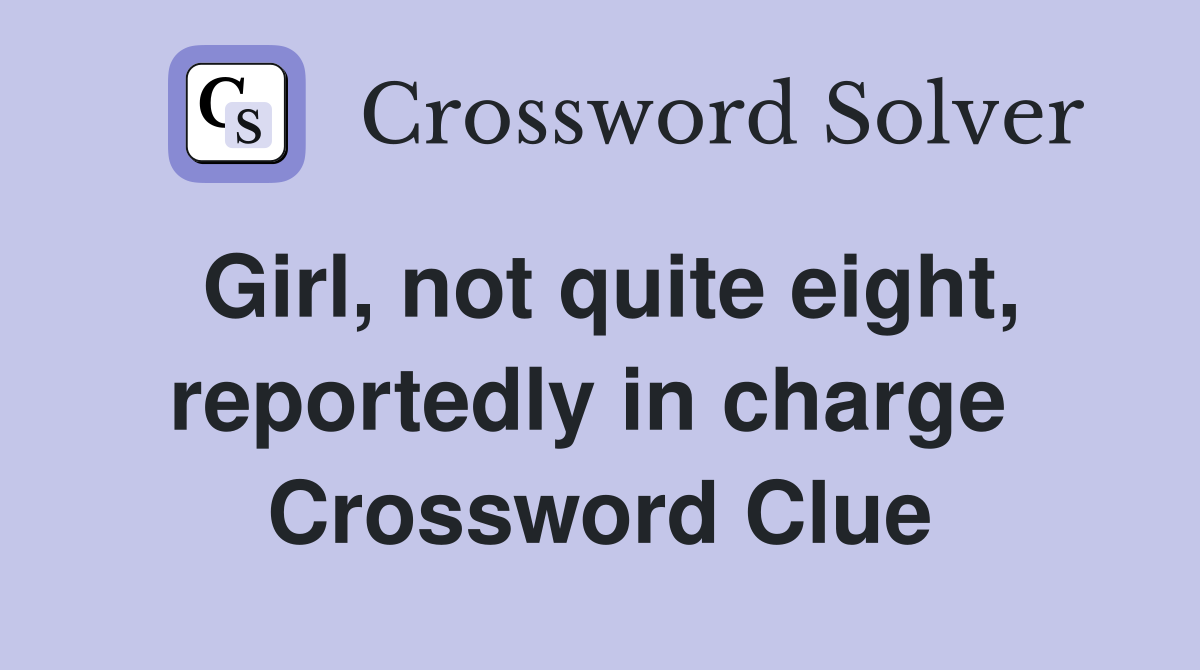 Girl, not quite eight, reportedly in charge  Crossword Clue