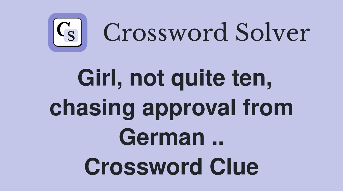 Girl, not quite ten, chasing approval from German .. Crossword Clue