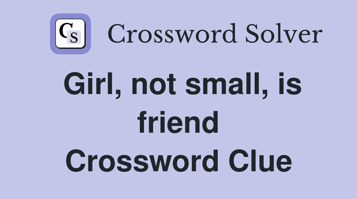 Girl, not small, is friend Crossword Clue