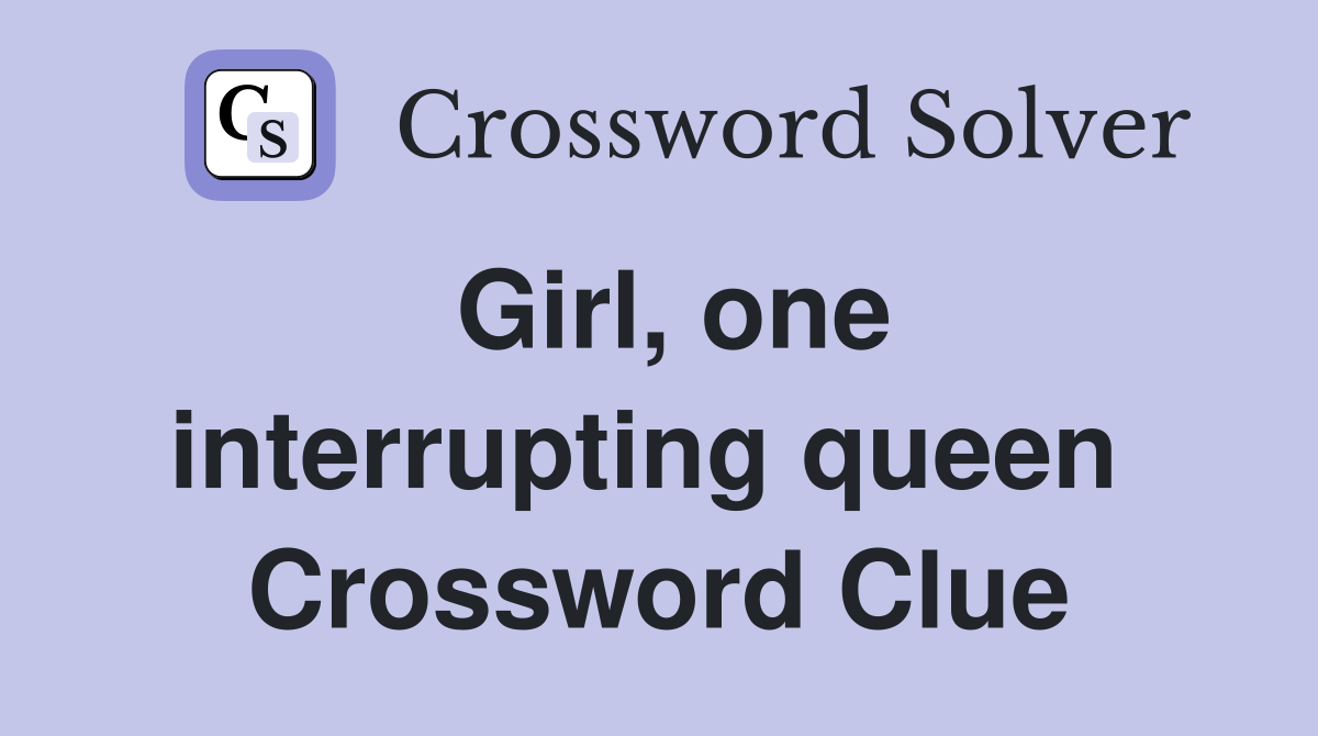 Girl, one interrupting queen  Crossword Clue