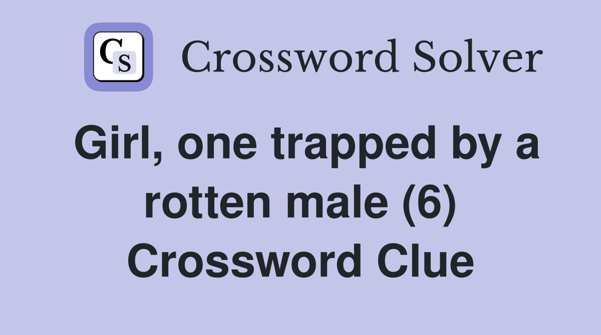 Girl, one trapped by a rotten male (6) Crossword Clue