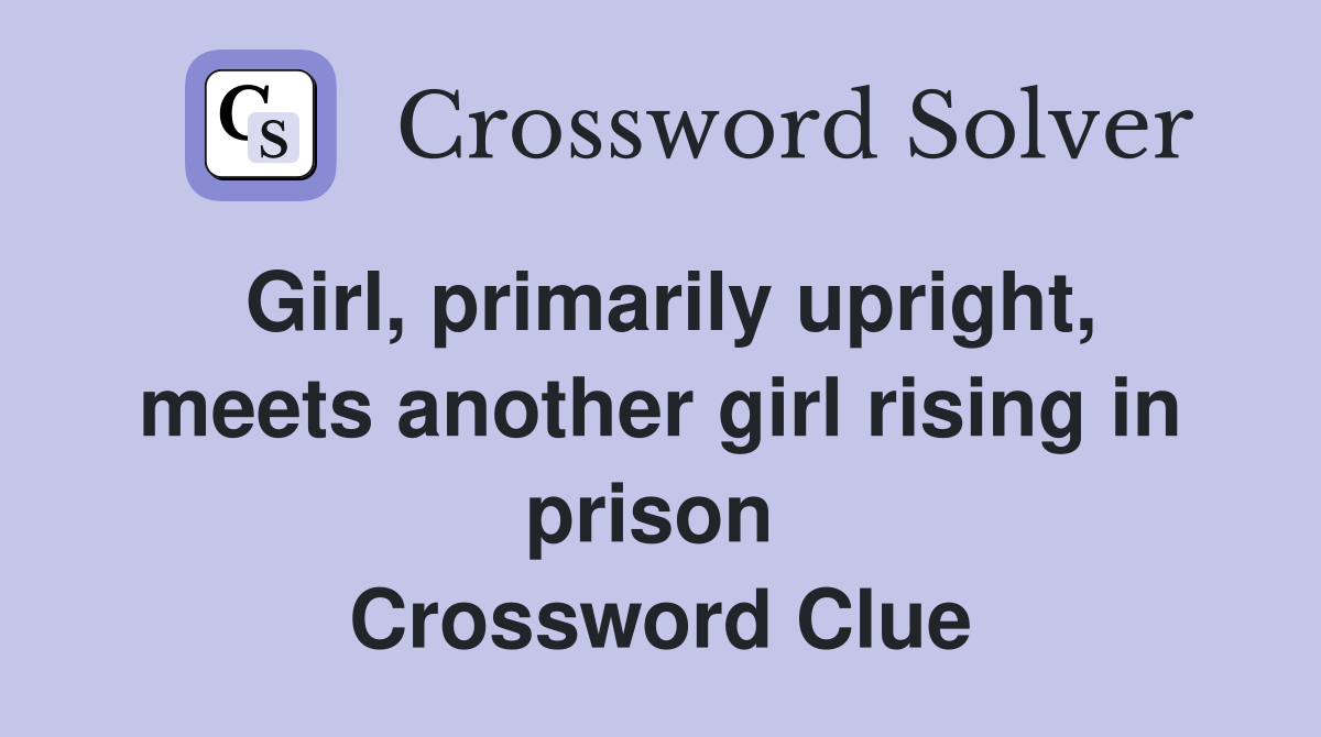 Girl, primarily upright, meets another girl rising in prison  Crossword Clue