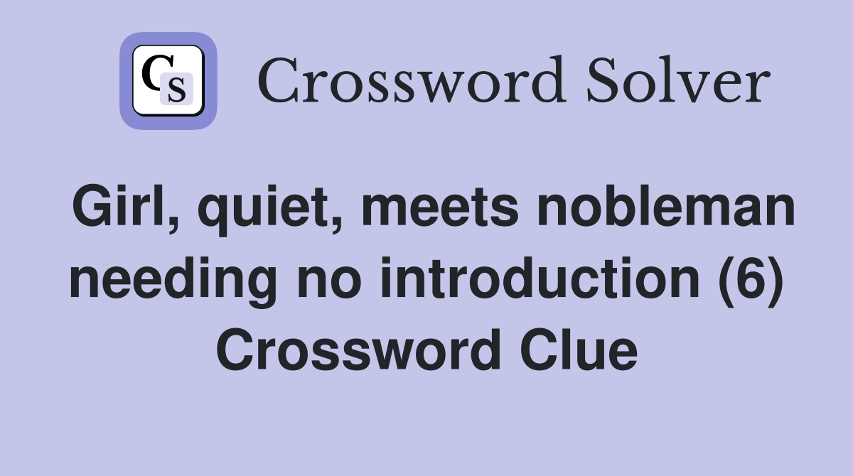Girl, quiet, meets nobleman needing no introduction (6) Crossword Clue