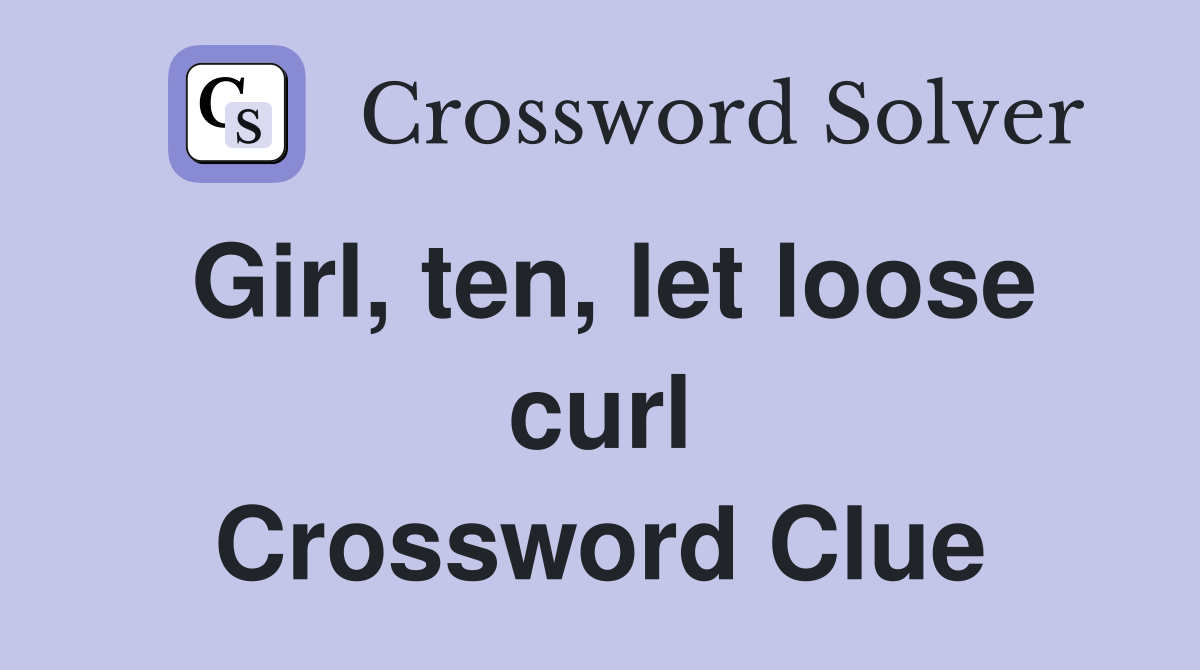 Girl, ten, let loose curl Crossword Clue