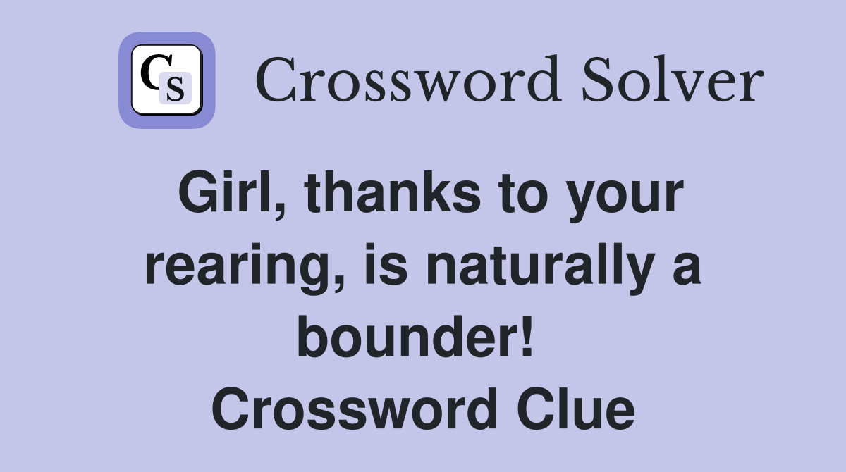 Girl, thanks to your rearing, is naturally a bounder!  Crossword Clue