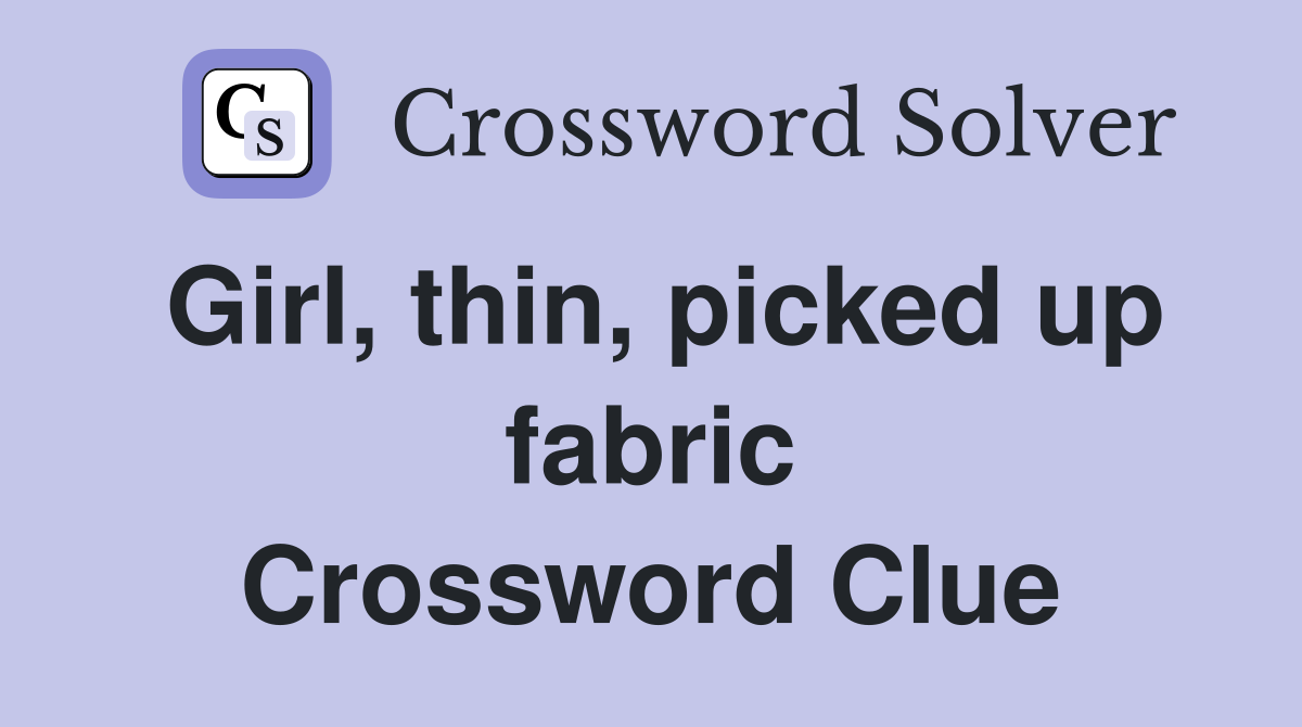 Girl, thin, picked up fabric Crossword Clue