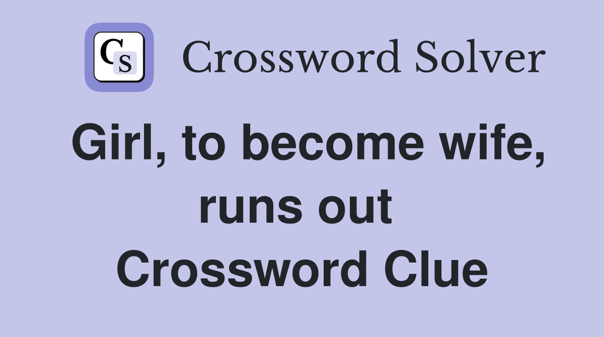 Girl, to become wife, runs out  Crossword Clue