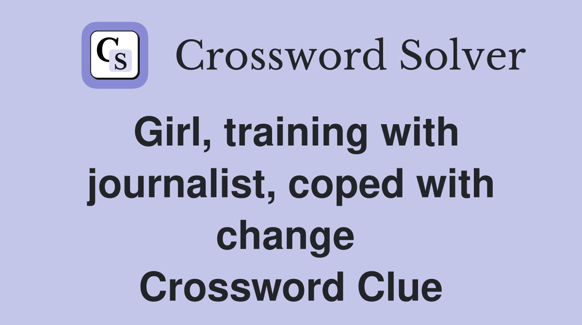 Girl, training with journalist, coped with change  Crossword Clue