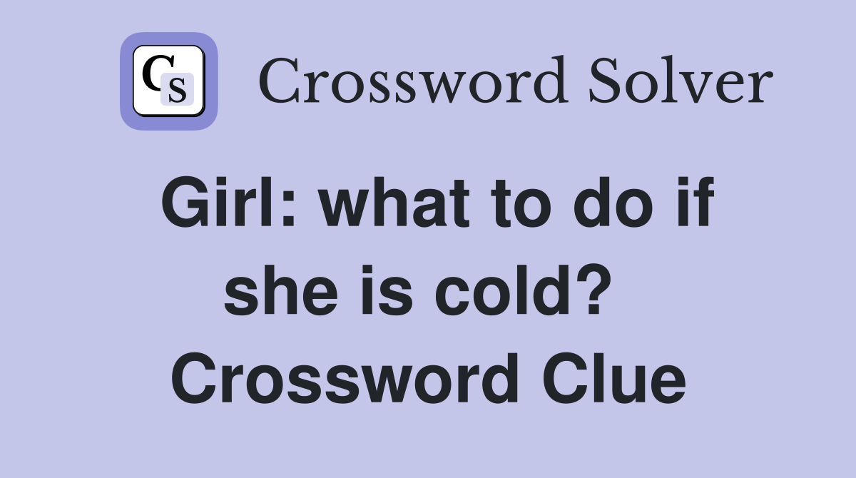 Girl: what to do if she is cold?  Crossword Clue