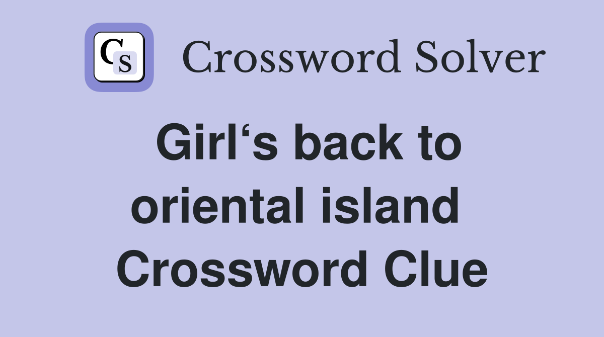 Girl‘s back to oriental island  Crossword Clue