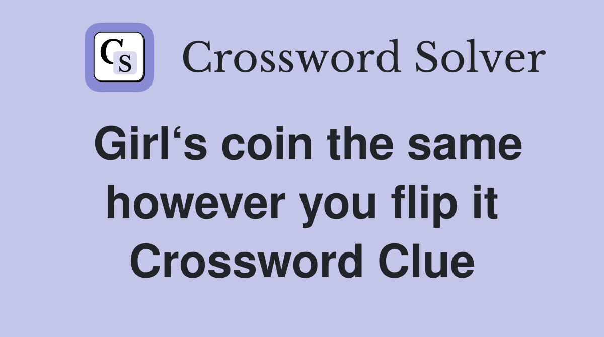 Girl‘s coin the same however you flip it Crossword Clue