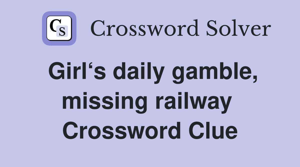 Girl‘s daily gamble, missing railway  Crossword Clue