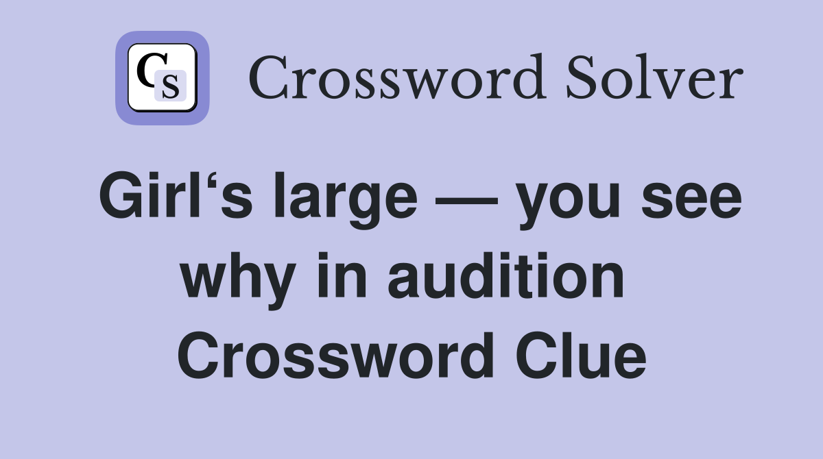 Girl‘s large — you see why in audition  Crossword Clue