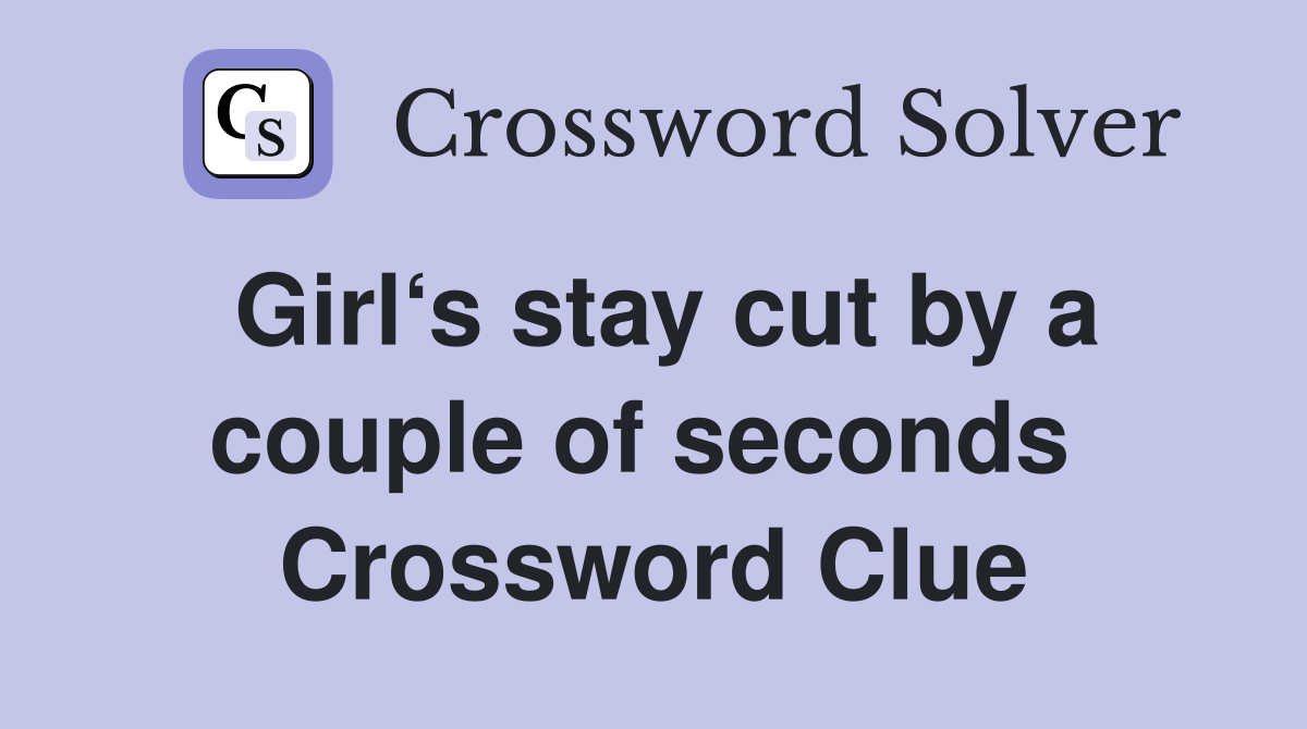 Girl‘s stay cut by a couple of seconds  Crossword Clue