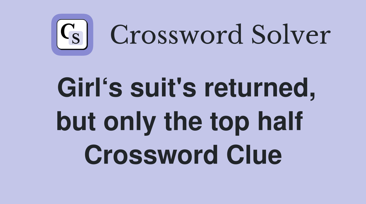 Girl‘s suit's returned, but only the top half  Crossword Clue