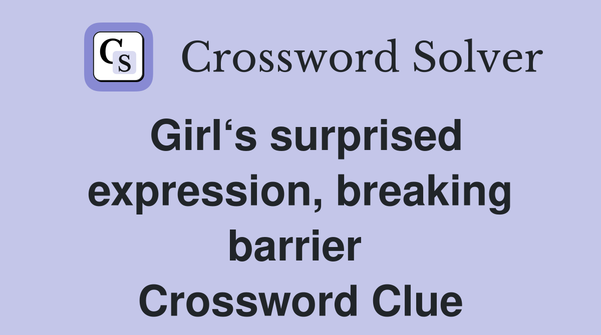 Girl‘s surprised expression, breaking barrier  Crossword Clue