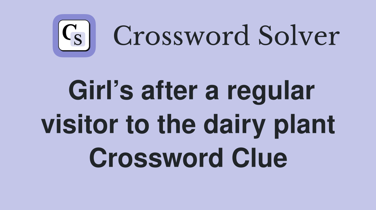 Girl’s after a regular visitor to the dairy plant Crossword Clue