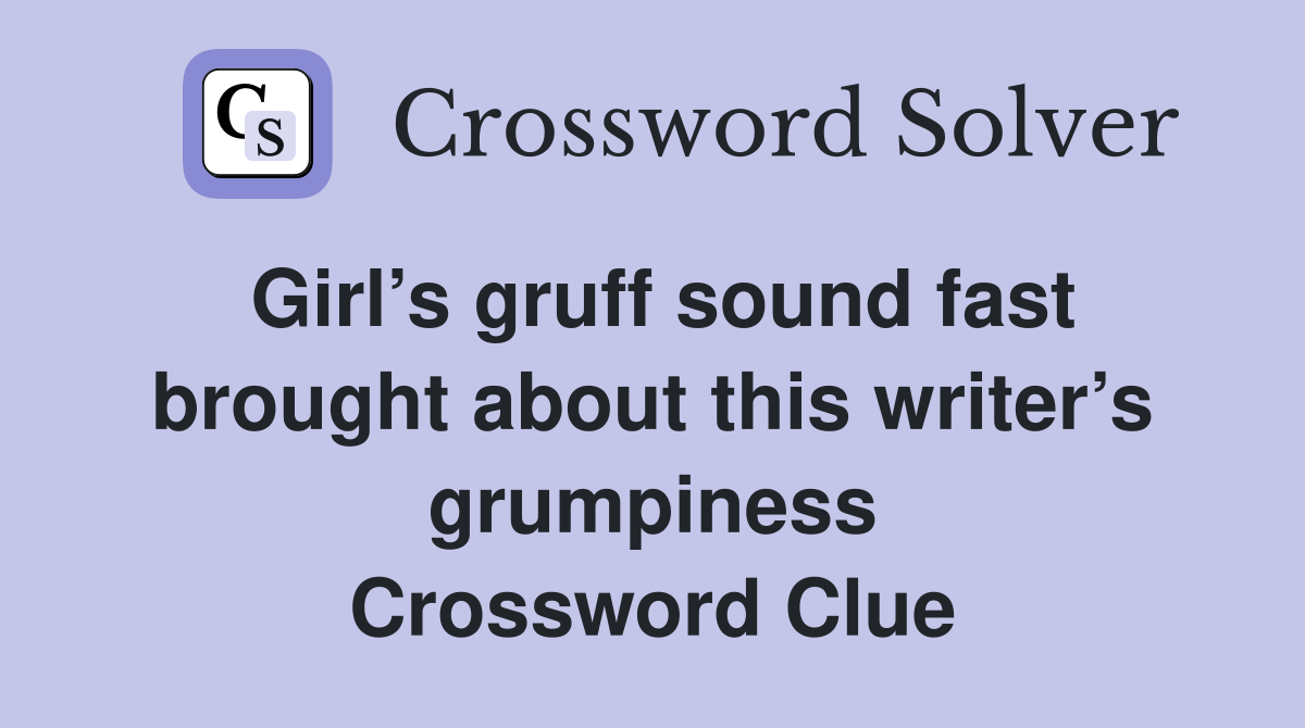 Girl’s gruff sound fast brought about this writer’s grumpiness Crossword Clue