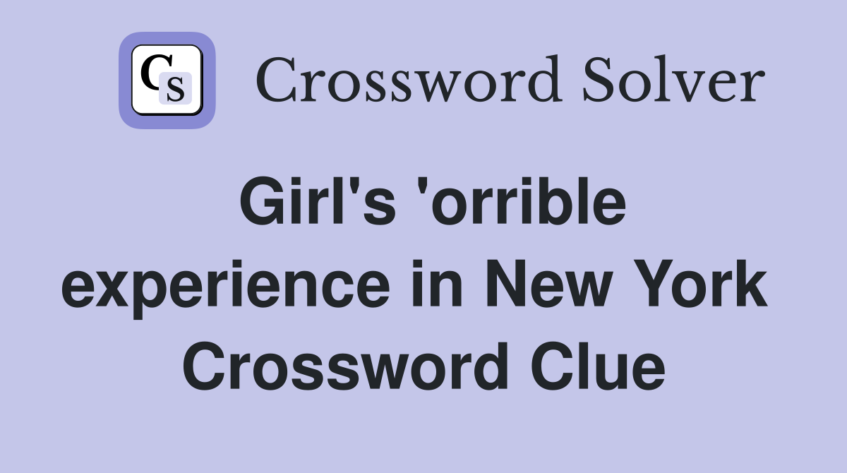 Girl's 'orrible experience in New York  Crossword Clue