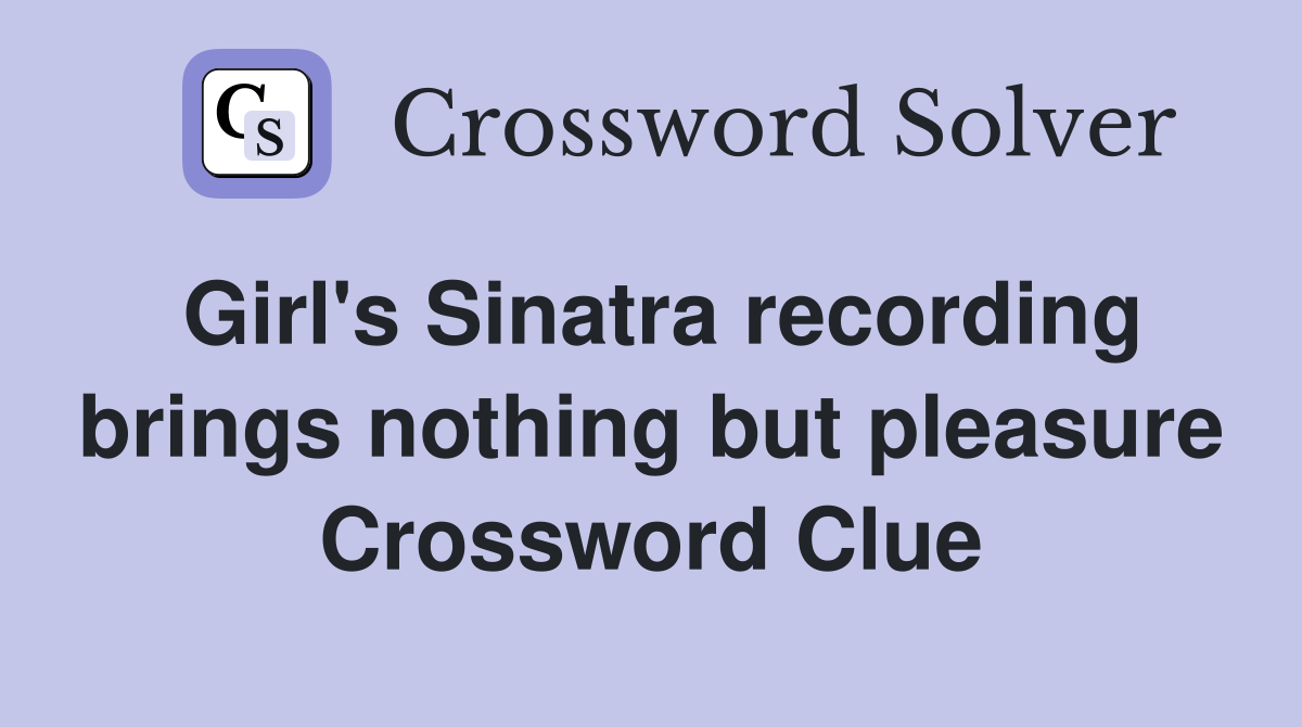 Girl's Sinatra recording brings nothing but pleasure Crossword Clue