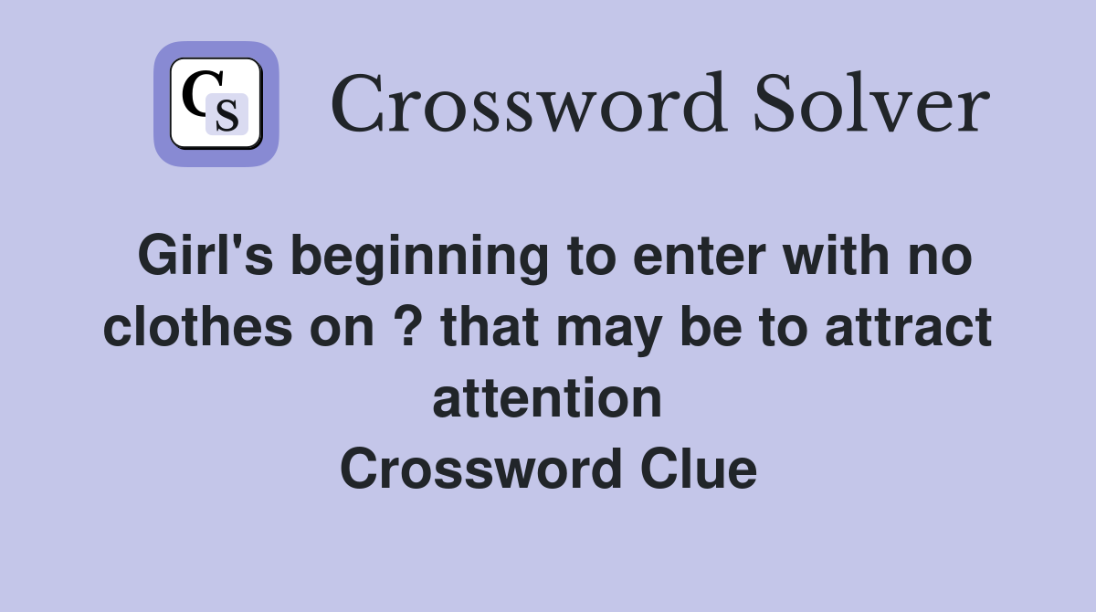 Girl's beginning to enter with no clothes on ? that may be to attract attention Crossword Clue