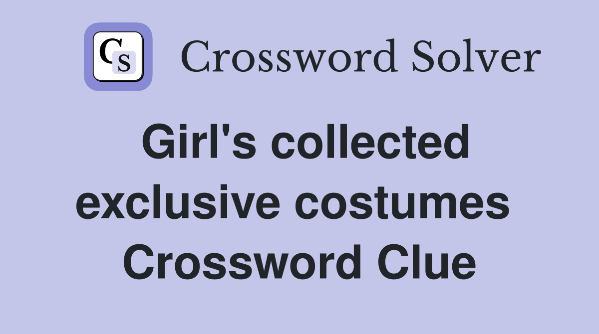 Girl's collected exclusive costumes  Crossword Clue
