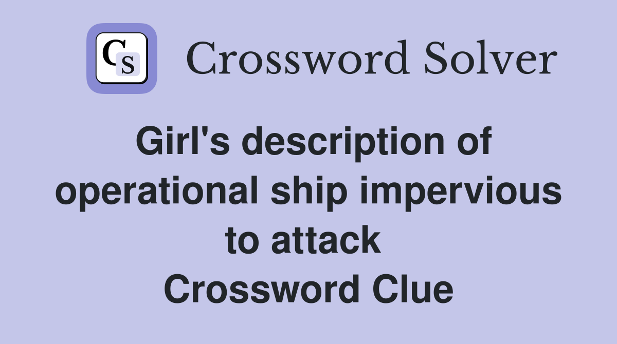 Girl's description of operational ship impervious to attack  Crossword Clue