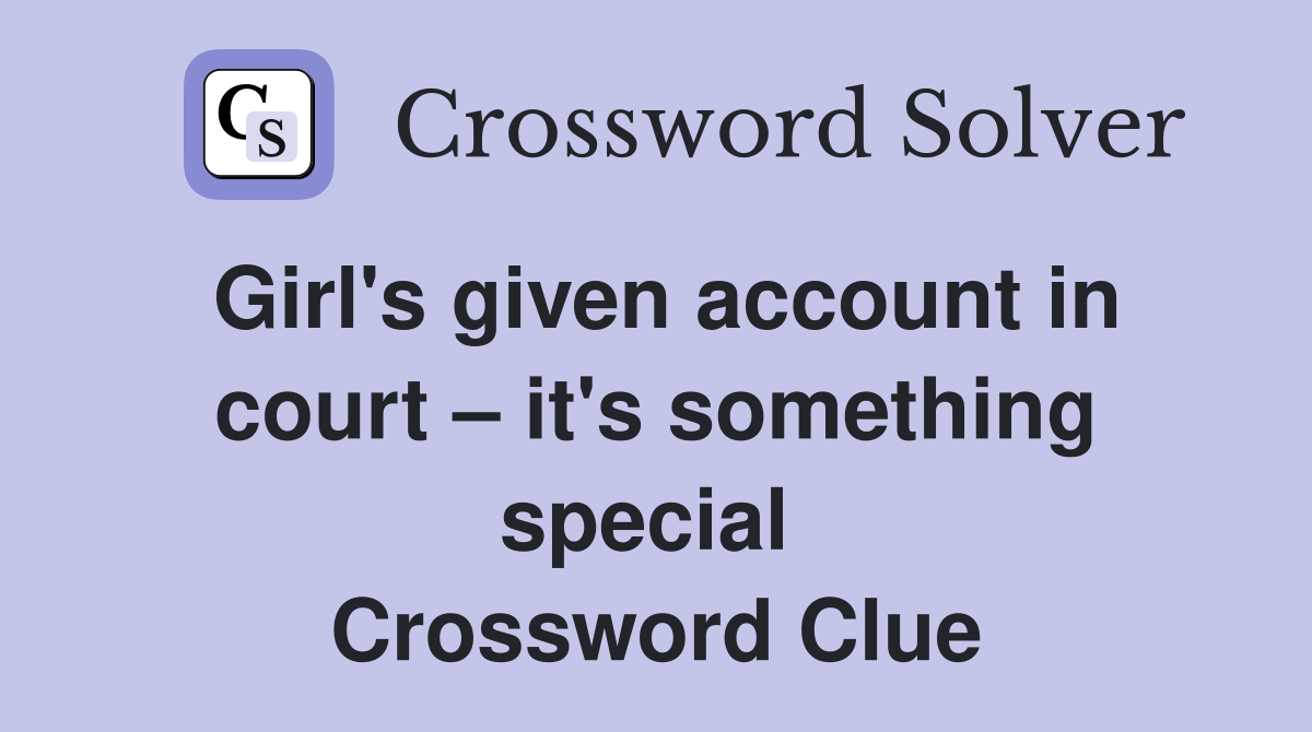 Girl's given account in court – it's something special  Crossword Clue