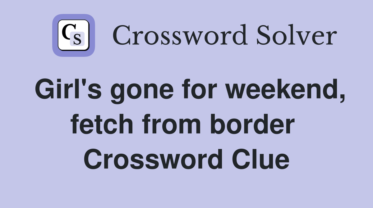 Girl's gone for weekend, fetch from border  Crossword Clue