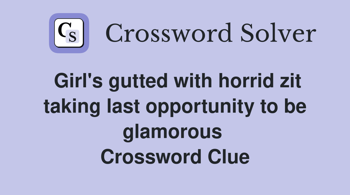 Girl's gutted with horrid zit taking last opportunity to be glamorous  Crossword Clue