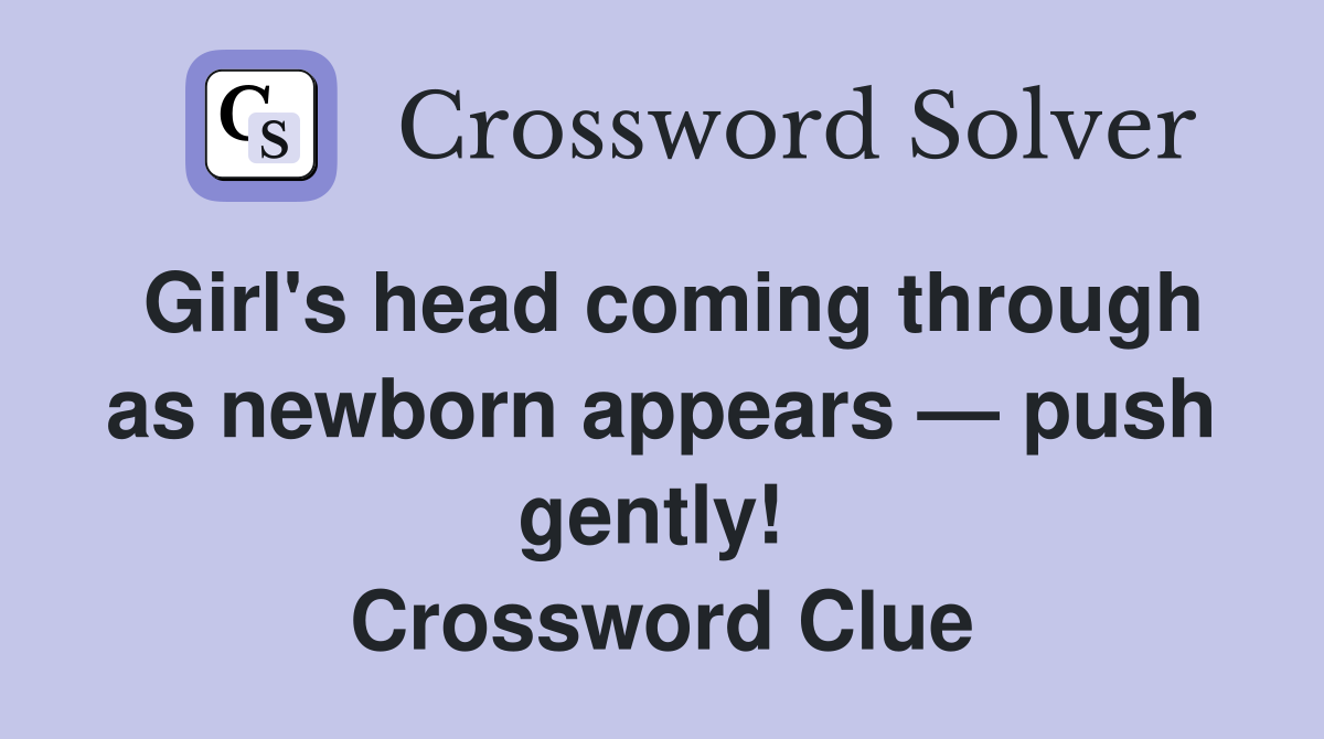 Girl's head coming through as newborn appears — push gently!  Crossword Clue