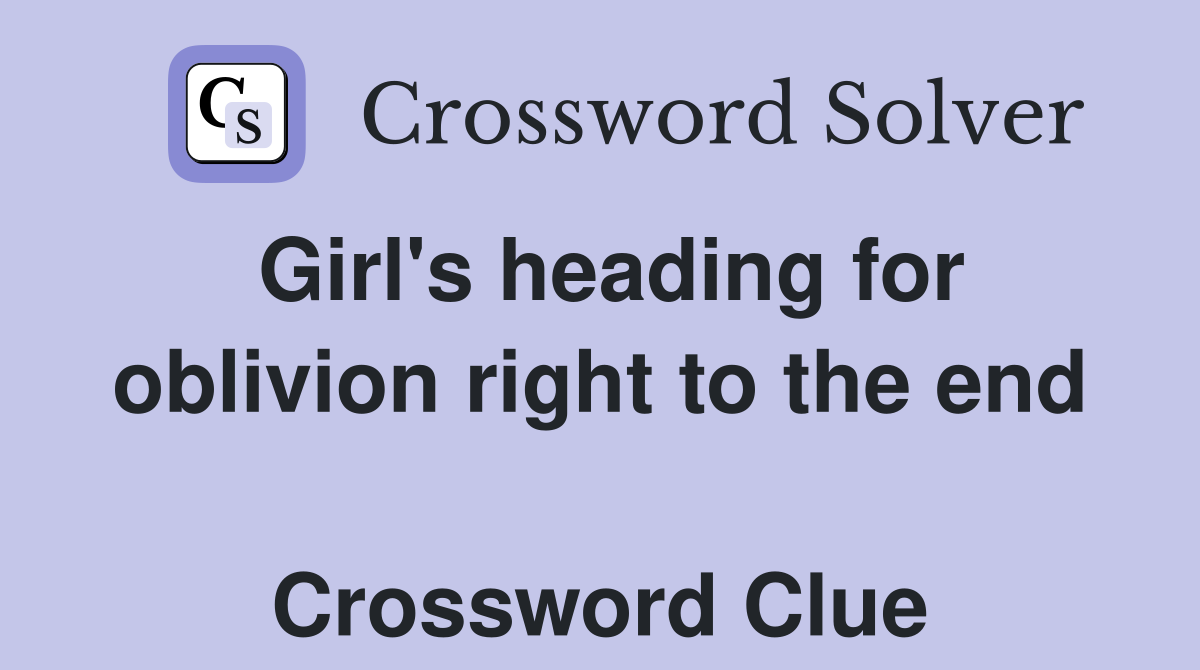 Girl's heading for oblivion right to the end  Crossword Clue