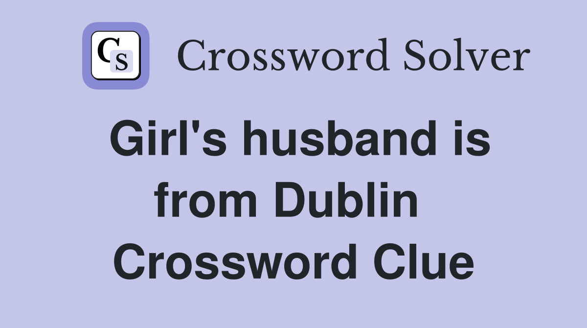 Girl's husband is from Dublin  Crossword Clue