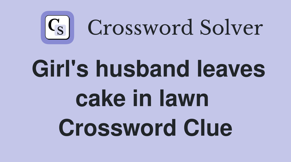 Girl's husband leaves cake in lawn  Crossword Clue