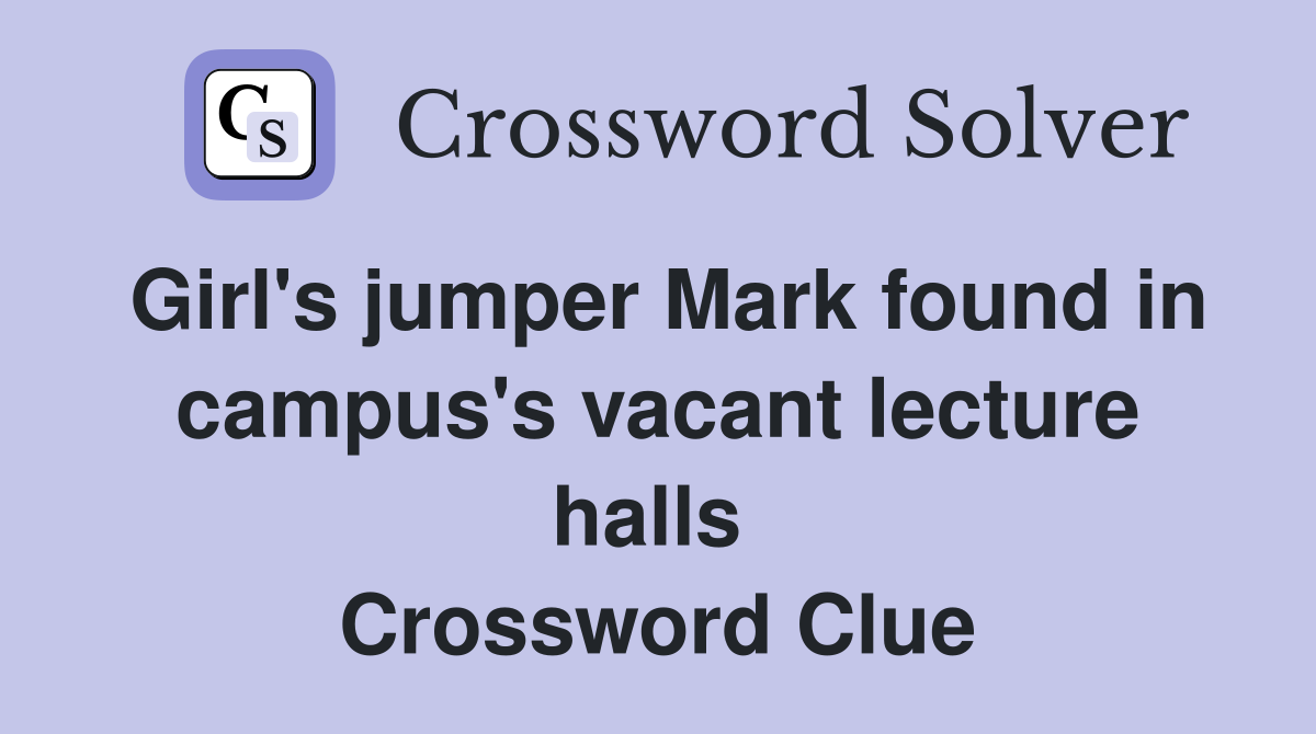 Girl's jumper Mark found in campus's vacant lecture halls  Crossword Clue