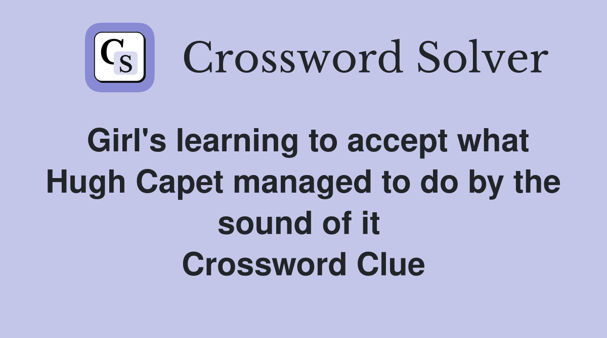 Girl's learning to accept what Hugh Capet managed to do by the sound of it  Crossword Clue