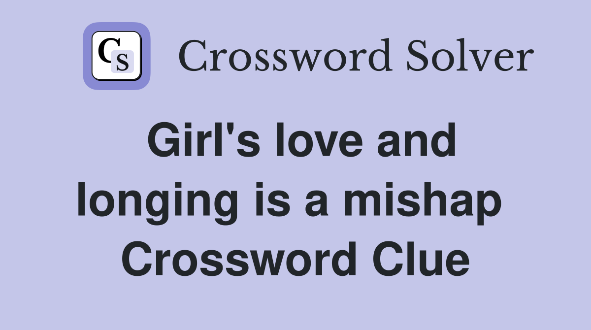 Girl's love and longing is a mishap  Crossword Clue