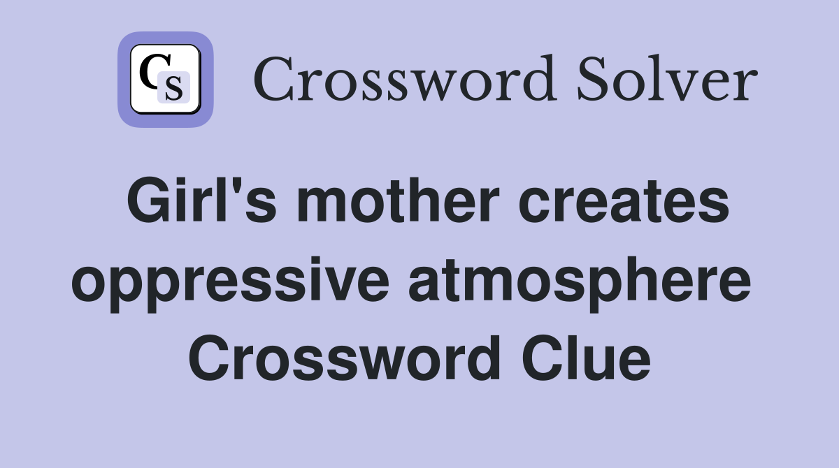 Girl's mother creates oppressive atmosphere  Crossword Clue