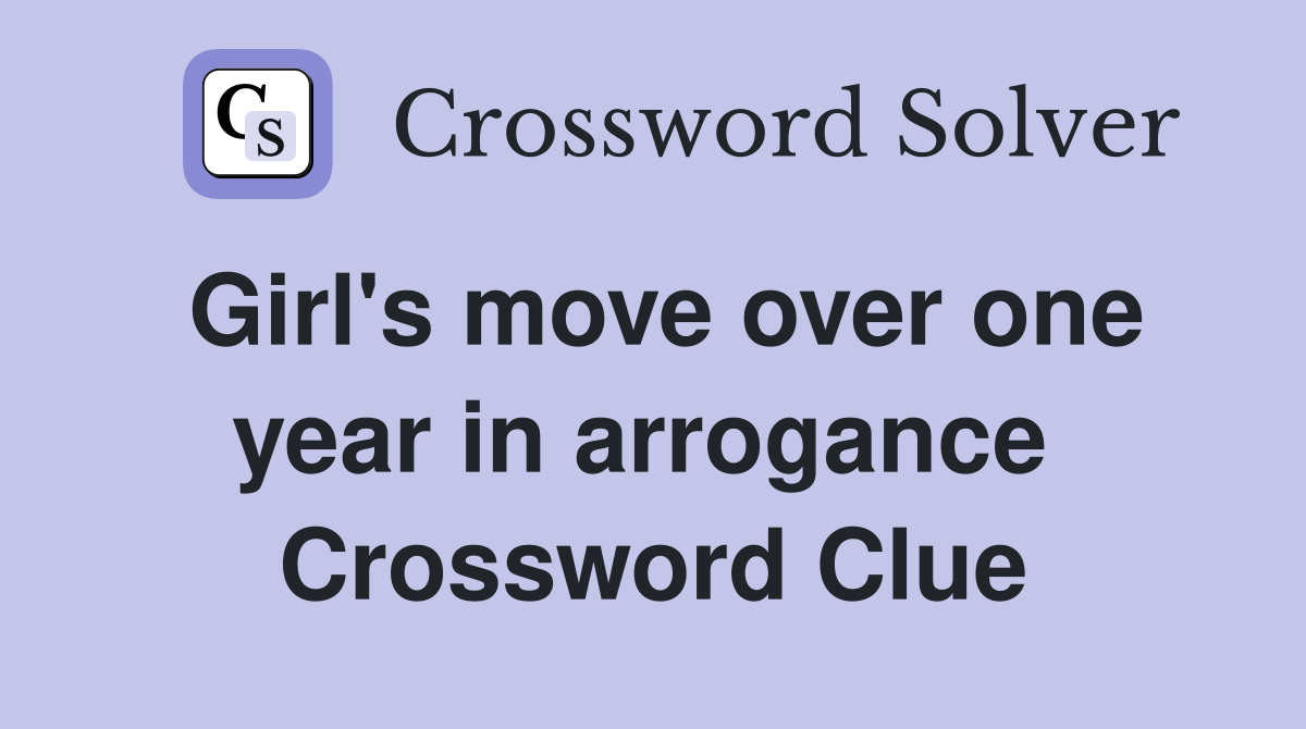 Girl's move over one year in arrogance  Crossword Clue