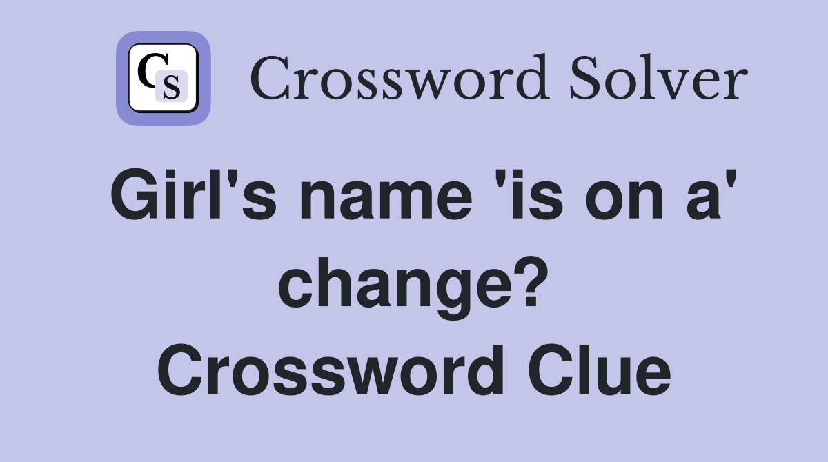 Girl's name 'is on a' change? Crossword Clue