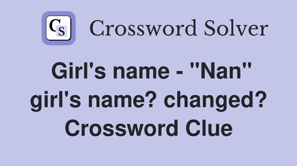 Girl's name - "Nan" girl's name? changed? Crossword Clue