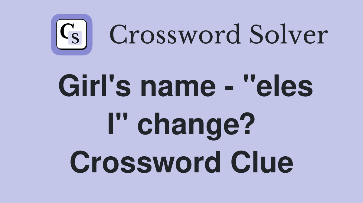 Girl's name - "eles I" change? Crossword Clue