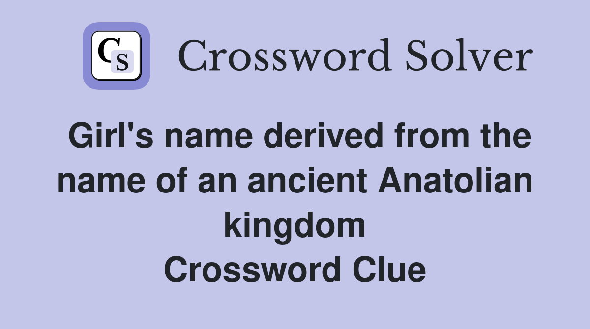 Girl's name derived from the name of an ancient Anatolian kingdom Crossword Clue